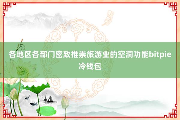 各地区各部门密致推崇旅游业的空洞功能bitpie冷钱包