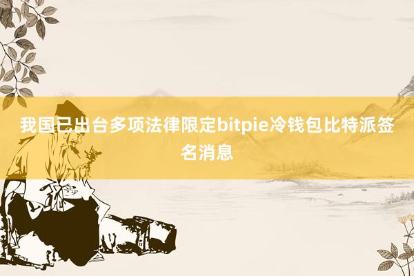 我国已出台多项法律限定bitpie冷钱包比特派签名消息