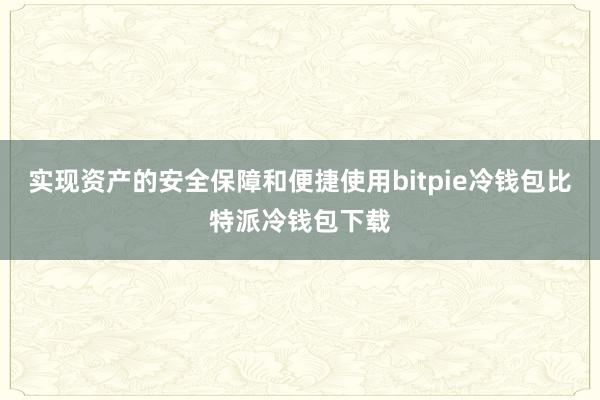 实现资产的安全保障和便捷使用bitpie冷钱包比特派冷钱包下载