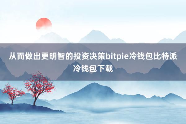 从而做出更明智的投资决策bitpie冷钱包比特派冷钱包下载