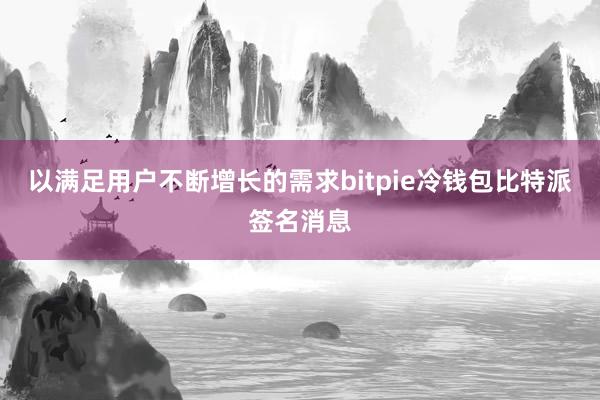 以满足用户不断增长的需求bitpie冷钱包比特派签名消息