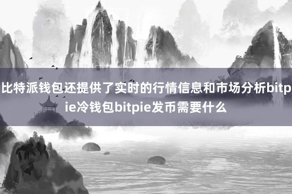 比特派钱包还提供了实时的行情信息和市场分析bitpie冷钱包bitpie发币需要什么