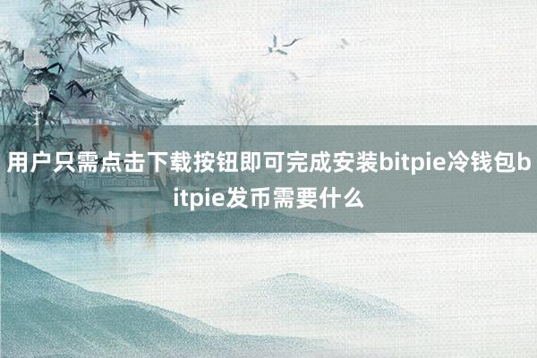 用户只需点击下载按钮即可完成安装bitpie冷钱包bitpie发币需要什么