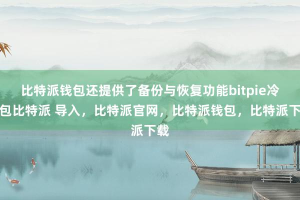 比特派钱包还提供了备份与恢复功能bitpie冷钱包比特派 导入，比特派官网，比特派钱包，比特派下载