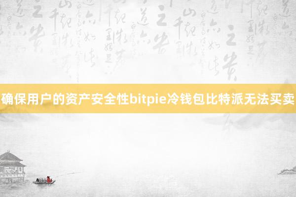 确保用户的资产安全性bitpie冷钱包比特派无法买卖