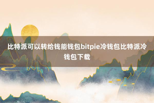 比特派可以转给钱能钱包bitpie冷钱包比特派冷钱包下载