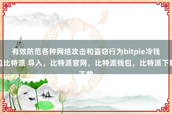 有效防范各种网络攻击和盗窃行为bitpie冷钱包比特派 导入，比特派官网，比特派钱包，比特派下载