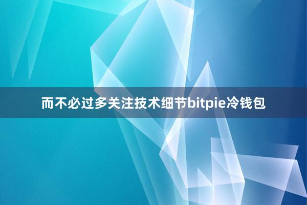 而不必过多关注技术细节bitpie冷钱包