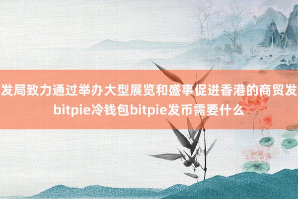 贸发局致力通过举办大型展览和盛事促进香港的商贸发展bitpie冷钱包bitpie发币需要什么