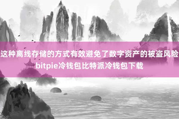 这种离线存储的方式有效避免了数字资产的被盗风险bitpie冷钱包比特派冷钱包下载