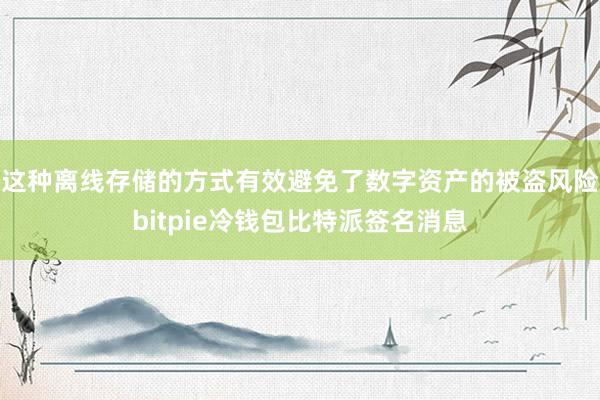 这种离线存储的方式有效避免了数字资产的被盗风险bitpie冷钱包比特派签名消息