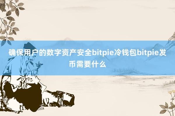 确保用户的数字资产安全bitpie冷钱包bitpie发币需要什么