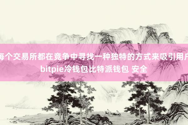 每个交易所都在竞争中寻找一种独特的方式来吸引用户bitpie冷钱包比特派钱包 安全