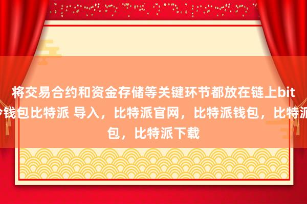 将交易合约和资金存储等关键环节都放在链上bitpie冷钱包比特派 导入，比特派官网，比特派钱包，比特派下载