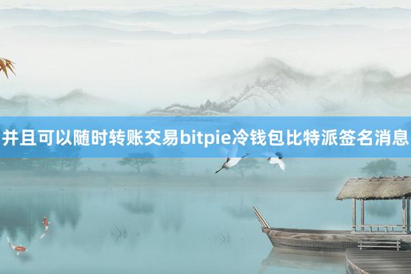 并且可以随时转账交易bitpie冷钱包比特派签名消息