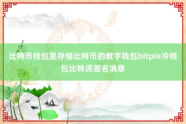 比特币钱包是存储比特币的数字钱包bitpie冷钱包比特派签名消息