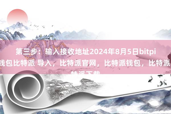 第三步：输入接收地址2024年8月5日bitpie冷钱包比特派 导入，比特派官网，比特派钱包，比特派下载