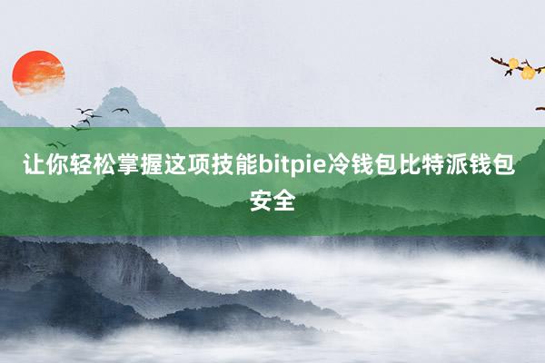 让你轻松掌握这项技能bitpie冷钱包比特派钱包 安全