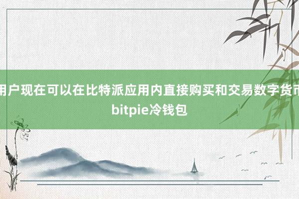 用户现在可以在比特派应用内直接购买和交易数字货币bitpie冷钱包