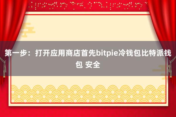 第一步：打开应用商店首先bitpie冷钱包比特派钱包 安全