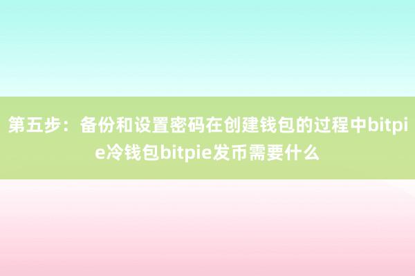 第五步：备份和设置密码在创建钱包的过程中bitpie冷钱包bitpie发币需要什么