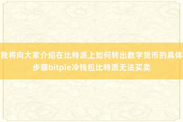 我将向大家介绍在比特派上如何转出数字货币的具体步骤bitpie冷钱包比特派无法买卖