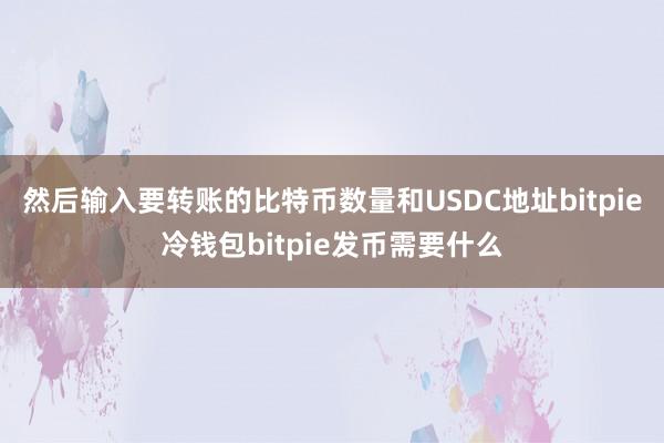 然后输入要转账的比特币数量和USDC地址bitpie冷钱包bitpie发币需要什么