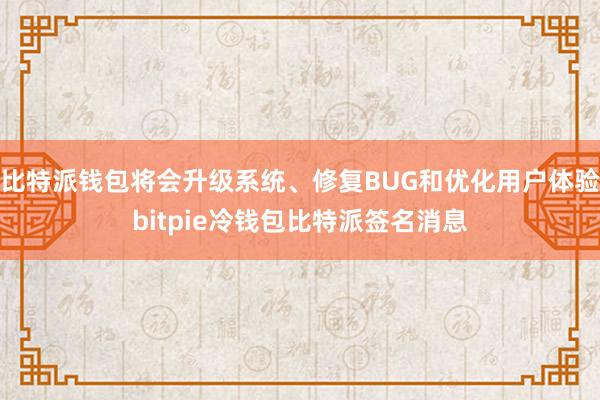 比特派钱包将会升级系统、修复BUG和优化用户体验bitpie冷钱包比特派签名消息