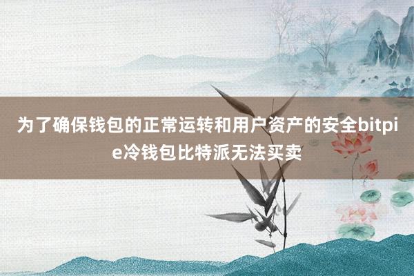 为了确保钱包的正常运转和用户资产的安全bitpie冷钱包比特派无法买卖