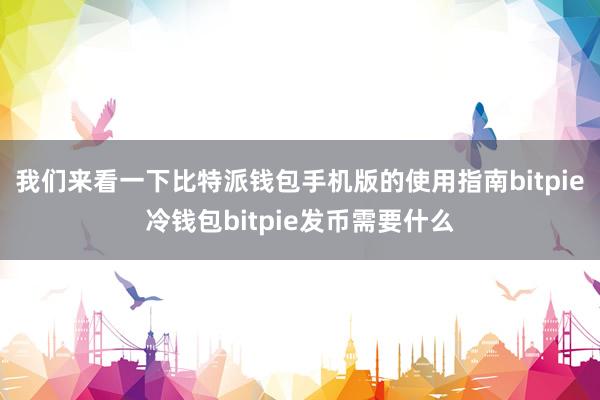 我们来看一下比特派钱包手机版的使用指南bitpie冷钱包bitpie发币需要什么