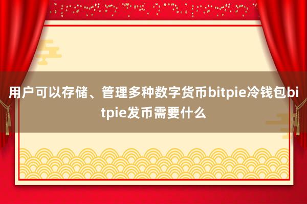 用户可以存储、管理多种数字货币bitpie冷钱包bitpie发币需要什么