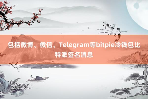 包括微博、微信、Telegram等bitpie冷钱包比特派签名消息