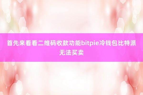 首先来看看二维码收款功能bitpie冷钱包比特派无法买卖