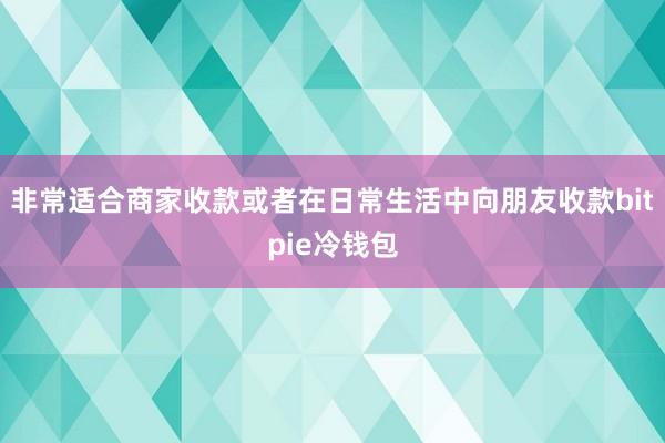 非常适合商家收款或者在日常生活中向朋友收款bitpie冷钱包