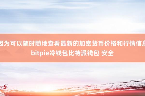 因为可以随时随地查看最新的加密货币价格和行情信息bitpie冷钱包比特派钱包 安全