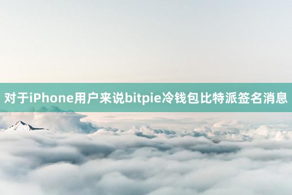 对于iPhone用户来说bitpie冷钱包比特派签名消息