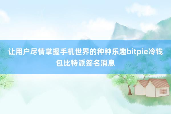 让用户尽情掌握手机世界的种种乐趣bitpie冷钱包比特派签名消息