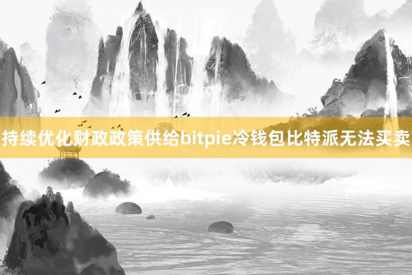 持续优化财政政策供给bitpie冷钱包比特派无法买卖