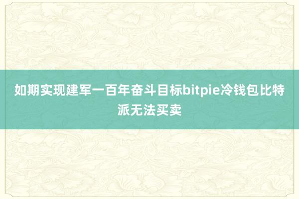 如期实现建军一百年奋斗目标bitpie冷钱包比特派无法买卖