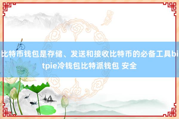 比特币钱包是存储、发送和接收比特币的必备工具bitpie冷钱包比特派钱包 安全