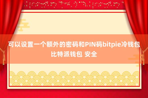 可以设置一个额外的密码和PIN码bitpie冷钱包比特派钱包 安全