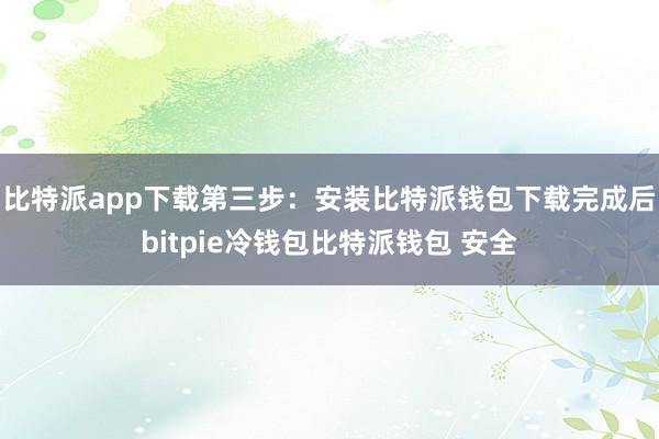 比特派app下载第三步：安装比特派钱包下载完成后bitpie冷钱包比特派钱包 安全