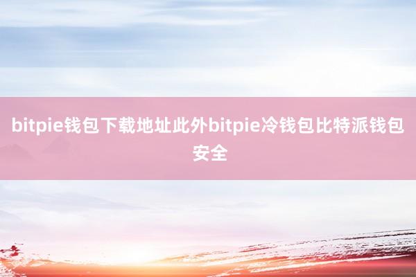 bitpie钱包下载地址此外bitpie冷钱包比特派钱包 安全