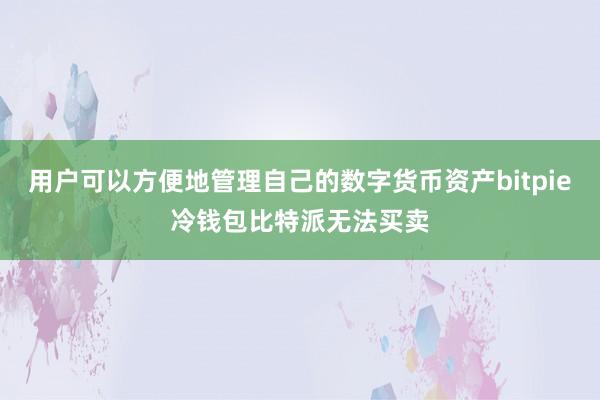 用户可以方便地管理自己的数字货币资产bitpie冷钱包比特派无法买卖