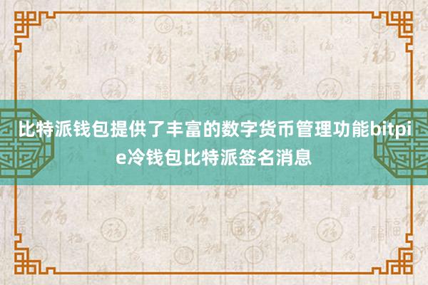 比特派钱包提供了丰富的数字货币管理功能bitpie冷钱包比特派签名消息