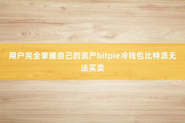 用户完全掌握自己的资产bitpie冷钱包比特派无法买卖