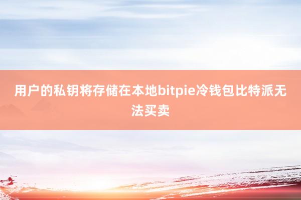 用户的私钥将存储在本地bitpie冷钱包比特派无法买卖