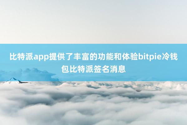 比特派app提供了丰富的功能和体验bitpie冷钱包比特派签名消息