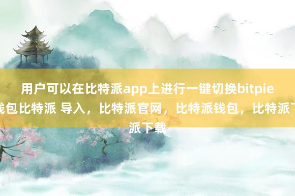 用户可以在比特派app上进行一键切换bitpie冷钱包比特派 导入，比特派官网，比特派钱包，比特派下载