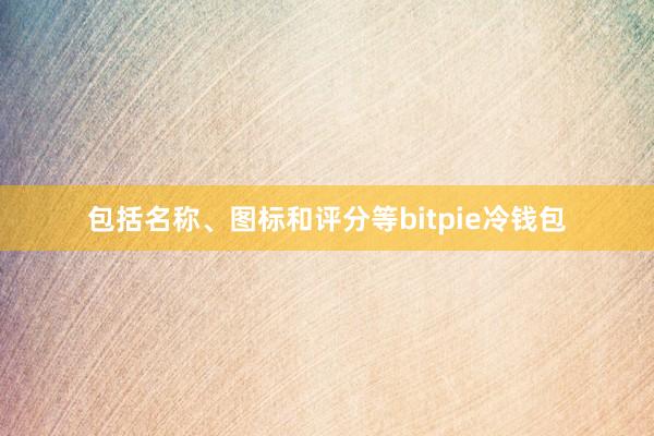 包括名称、图标和评分等bitpie冷钱包